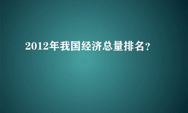 2012年我国经济总量排名？