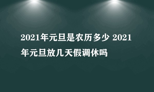 2021年元旦是农历多少 2021年元旦放几天假调休吗