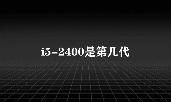 i5-2400是第几代