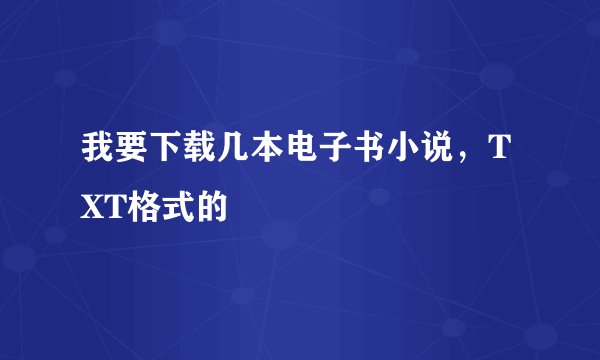 我要下载几本电子书小说，TXT格式的