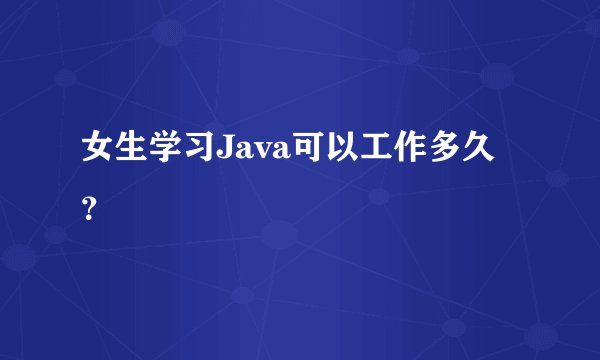 女生学习Java可以工作多久？