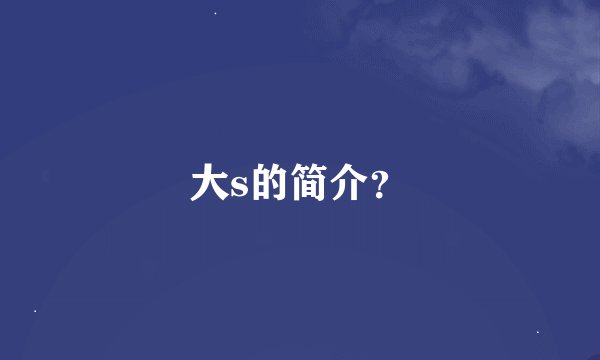 大s的简介？