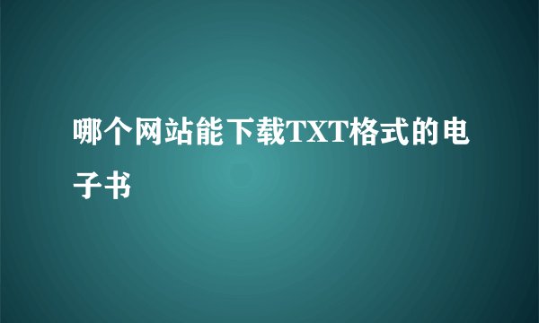 哪个网站能下载TXT格式的电子书