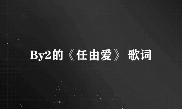By2的《任由爱》 歌词