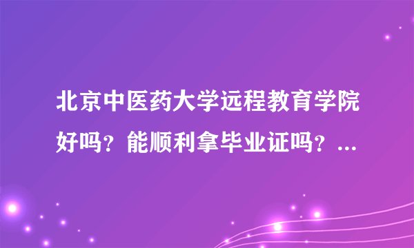北京中医药大学远程教育学院好吗？能顺利拿毕业证吗？名声好吗？回答好追加悬赏！