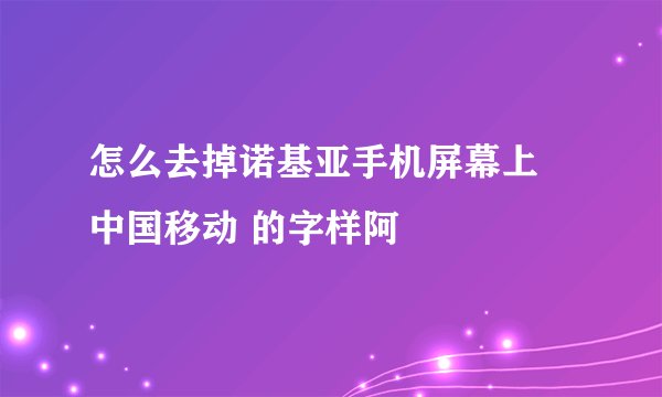 怎么去掉诺基亚手机屏幕上 中国移动 的字样阿