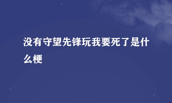 没有守望先锋玩我要死了是什么梗