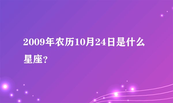 2009年农历10月24日是什么星座？