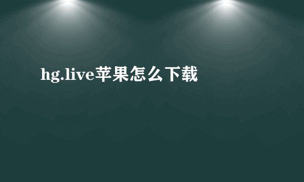 hg.live苹果怎么下载