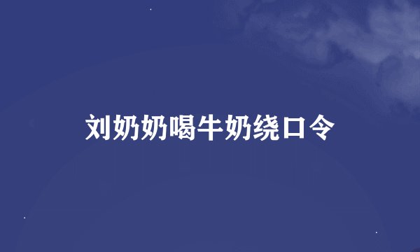 刘奶奶喝牛奶绕口令