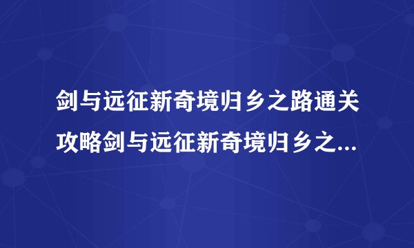 剑与远征新奇境归乡之路通关攻略剑与远征新奇境归乡之路怎么通关