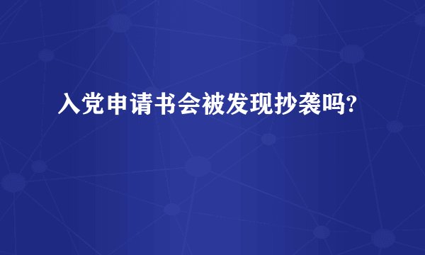 入党申请书会被发现抄袭吗?