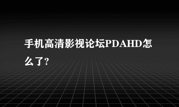 手机高清影视论坛PDAHD怎么了?