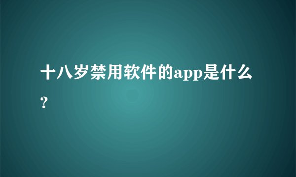 十八岁禁用软件的app是什么？