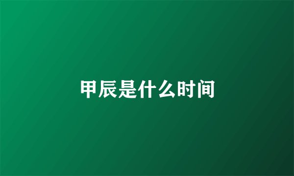 甲辰是什么时间