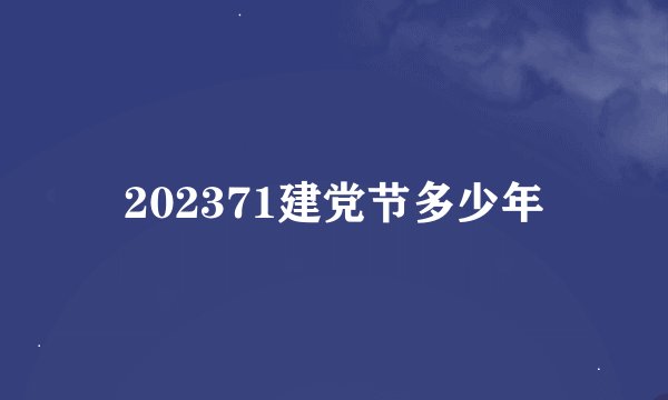 202371建党节多少年