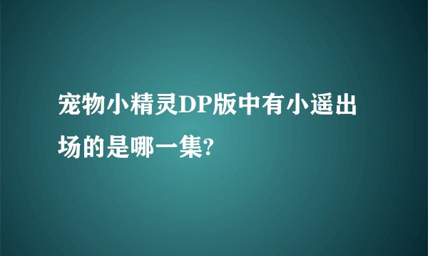 宠物小精灵DP版中有小遥出场的是哪一集?