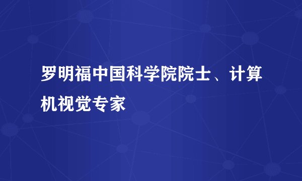 罗明福中国科学院院士、计算机视觉专家