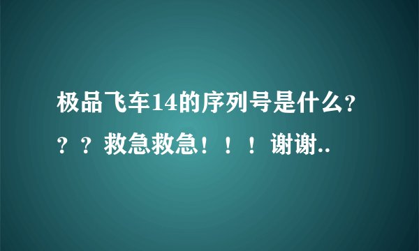 极品飞车14的序列号是什么？？？救急救急！！！谢谢..