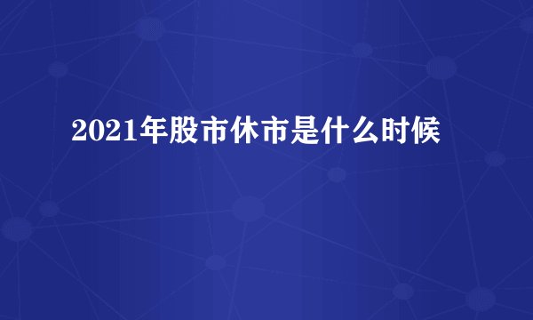 2021年股市休市是什么时候