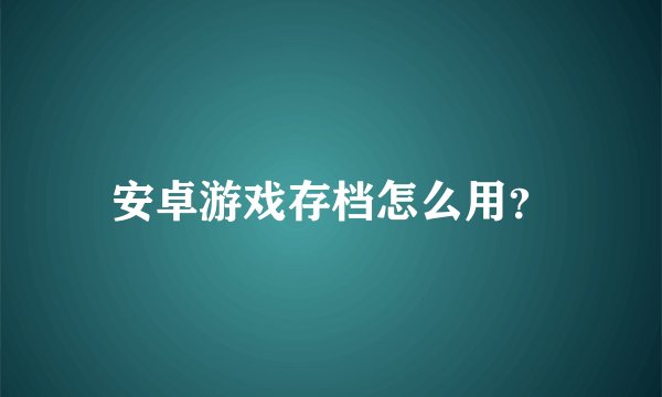 安卓游戏存档怎么用？