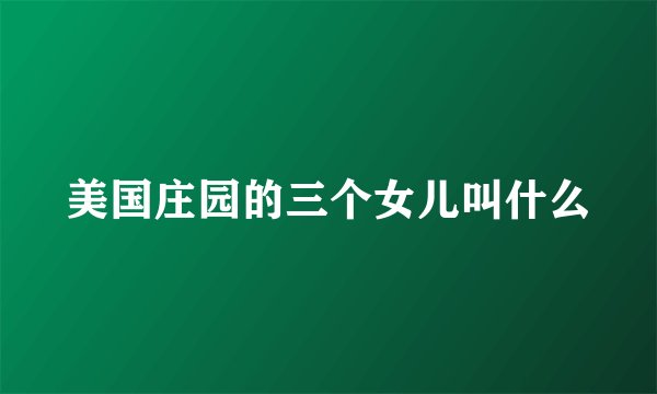 美国庄园的三个女儿叫什么