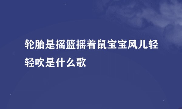 轮胎是摇篮摇着鼠宝宝风儿轻轻吹是什么歌
