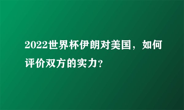 2022世界杯伊朗对美国，如何评价双方的实力？