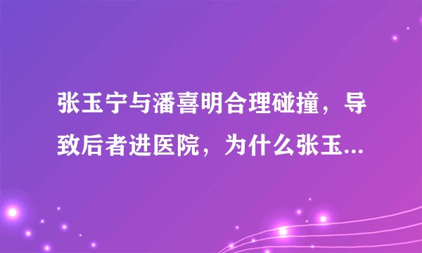 张玉宁与潘喜明合理碰撞，导致后者进医院，为什么张玉宁要道歉？