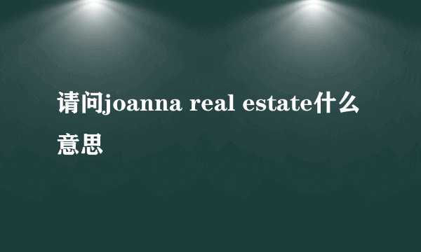 请问joanna real estate什么意思