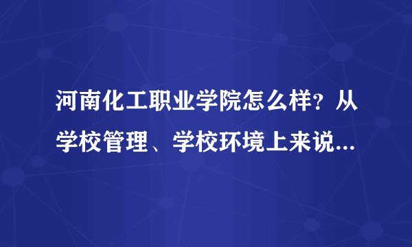 河南化工职业学院怎么样？从学校管理、学校环境上来说，详细的。