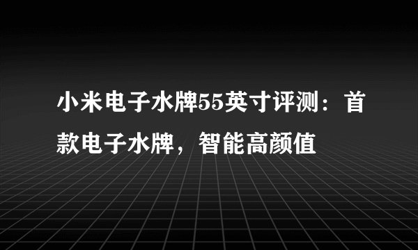 小米电子水牌55英寸评测：首款电子水牌，智能高颜值