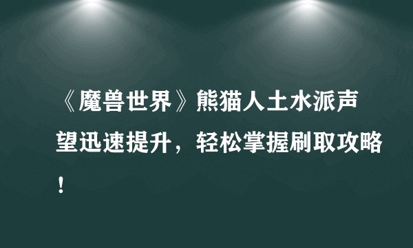 《魔兽世界》熊猫人土水派声望迅速提升，轻松掌握刷取攻略！