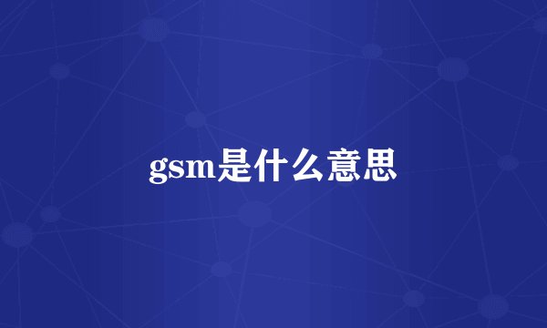 gsm是什么意思
