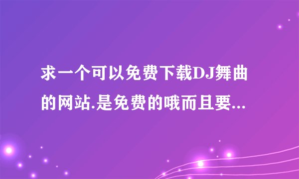 求一个可以免费下载DJ舞曲的网站.是免费的哦而且要能够下载来的.