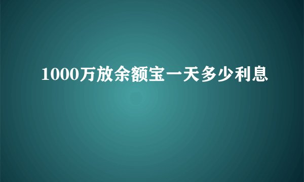 1000万放余额宝一天多少利息