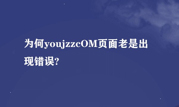 为何youjzzcOM页面老是出现错误?