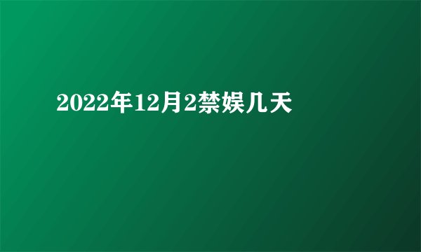 2022年12月2禁娱几天