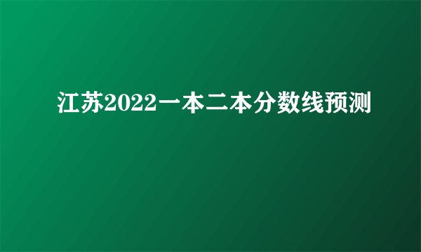 江苏2022一本二本分数线预测