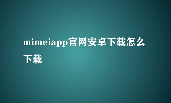 mimeiapp官网安卓下载怎么下载