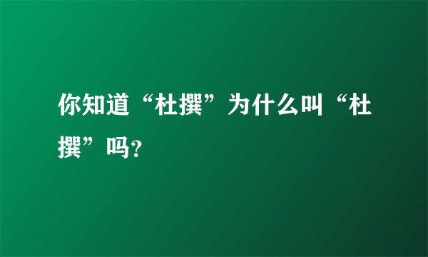 你知道“杜撰”为什么叫“杜撰”吗？