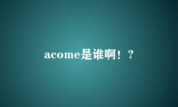acome是谁啊！?