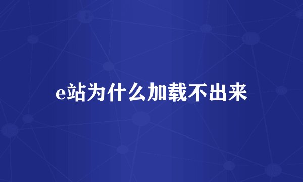 e站为什么加载不出来