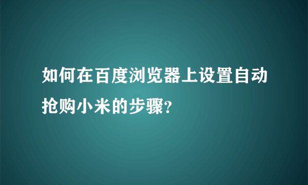 如何在百度浏览器上设置自动抢购小米的步骤？