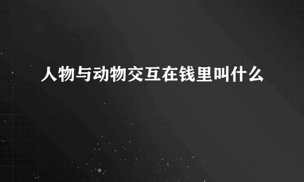 人物与动物交互在钱里叫什么