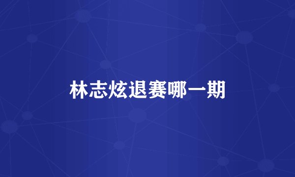 林志炫退赛哪一期