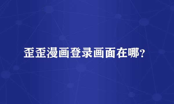 歪歪漫画登录画面在哪？
