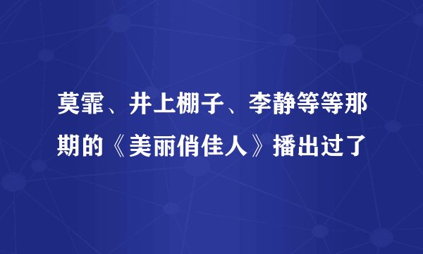 莫霏、井上棚子、李静等等那期的《美丽俏佳人》播出过了