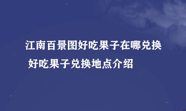 江南百景图好吃果子在哪兑换 好吃果子兑换地点介绍