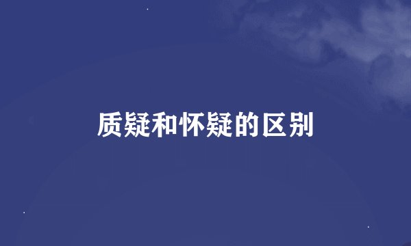 质疑和怀疑的区别